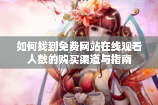 如何找到免费网站在线观看人数的购买渠道与指南