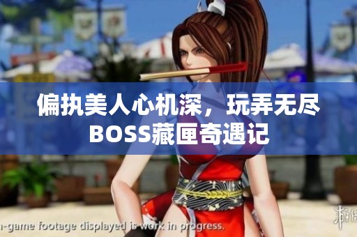 偏执美人心机深，玩弄无尽BOSS藏匣奇遇记