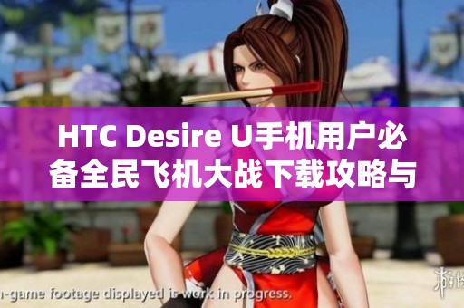 HTC Desire U手机用户必备全民飞机大战下载攻略与体验分享