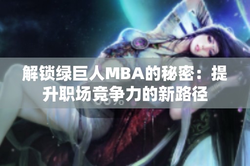 解锁绿巨人MBA的秘密：提升职场竞争力的新路径