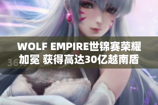 WOLF EMPIRE世锦赛荣耀加冕 获得高达30亿越南盾奖金