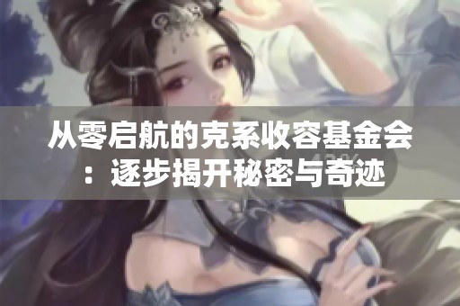 从零启航的克系收容基金会：逐步揭开秘密与奇迹