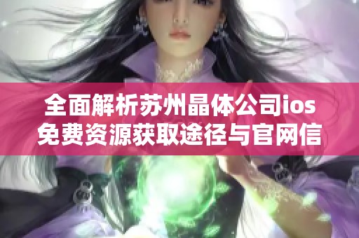 全面解析苏州晶体公司ios免费资源获取途径与官网信息