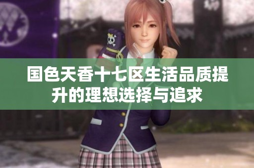 国色天香十七区生活品质提升的理想选择与追求