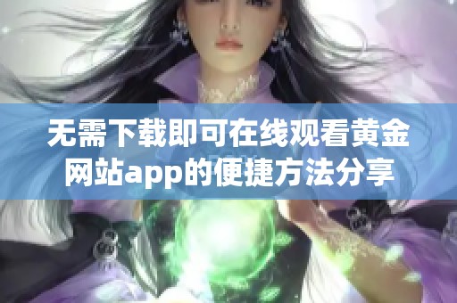 无需下载即可在线观看黄金网站app的便捷方法分享