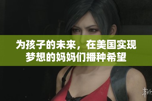 为孩子的未来，在美国实现梦想的妈妈们播种希望