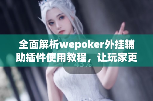 全面解析wepoker外挂辅助插件使用教程，让玩家更加游刃有余