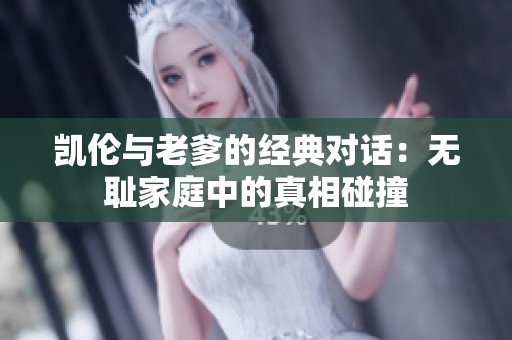凯伦与老爹的经典对话：无耻家庭中的真相碰撞