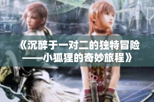 《沉醉于一对二的独特冒险——小狐狸的奇妙旅程》
