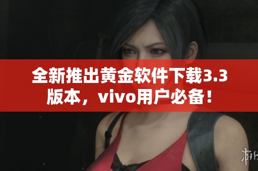 全新推出黄金软件下载3.3版本，vivo用户必备！