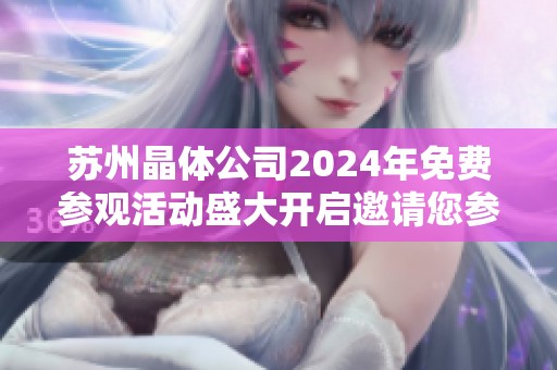 苏州晶体公司2024年免费参观活动盛大开启邀请您参与
