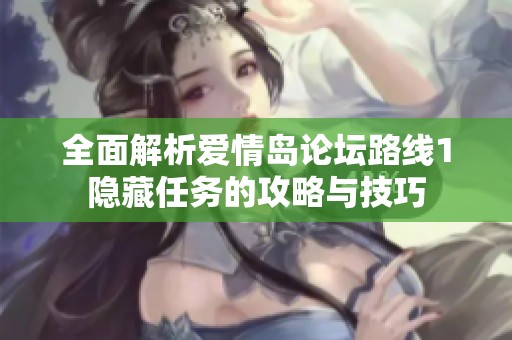 全面解析爱情岛论坛路线1隐藏任务的攻略与技巧