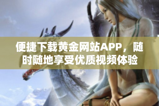 便捷下载黄金网站APP，随时随地享受优质视频体验