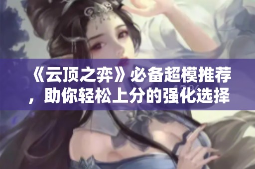 《云顶之弈》必备超模推荐，助你轻松上分的强化选择
