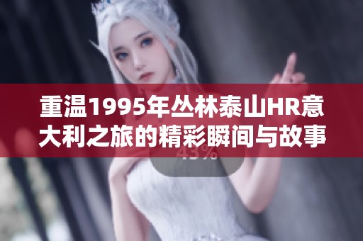 重温1995年丛林泰山HR意大利之旅的精彩瞬间与故事