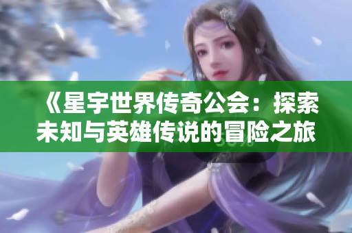 《星宇世界传奇公会：探索未知与英雄传说的冒险之旅》