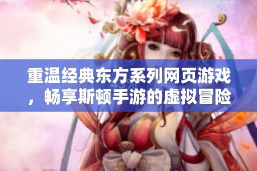 重温经典东方系列网页游戏，畅享斯顿手游的虚拟冒险世界