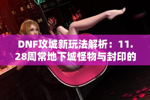 DNF攻城新玩法解析：11.28周常地下城怪物与封印的变化解读
