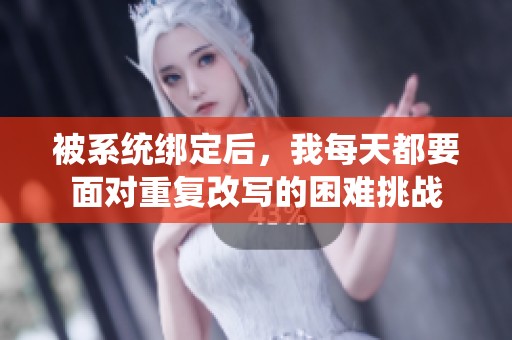 被系统绑定后，我每天都要面对重复改写的困难挑战