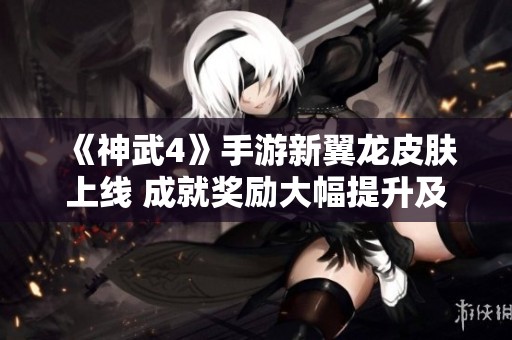 《神武4》手游新翼龙皮肤上线 成就奖励大幅提升及限服活动开启