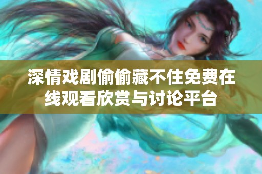 深情戏剧偷偷藏不住免费在线观看欣赏与讨论平台