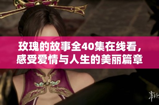 玫瑰的故事全40集在线看，感受爱情与人生的美丽篇章