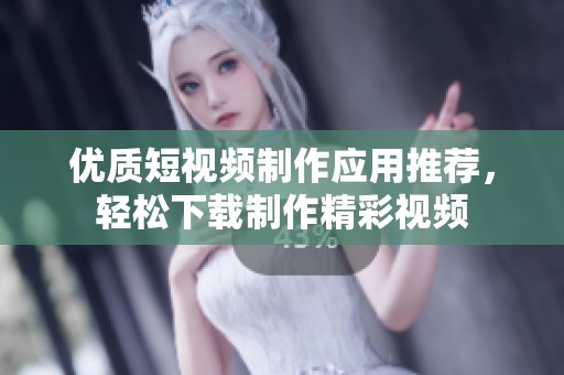 优质短视频制作应用推荐，轻松下载制作精彩视频