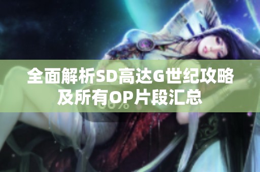 全面解析SD高达G世纪攻略及所有OP片段汇总