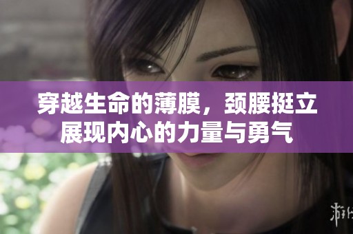 穿越生命的薄膜，颈腰挺立展现内心的力量与勇气