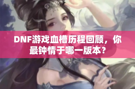 DNF游戏血槽历程回顾，你最钟情于哪一版本？