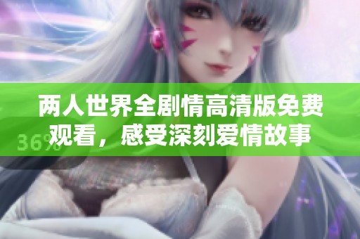 两人世界全剧情高清版免费观看，感受深刻爱情故事
