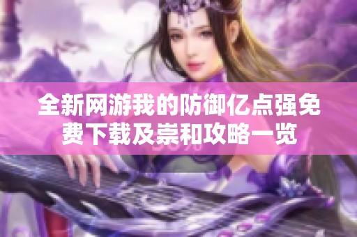 全新网游我的防御亿点强免费下载及崇和攻略一览