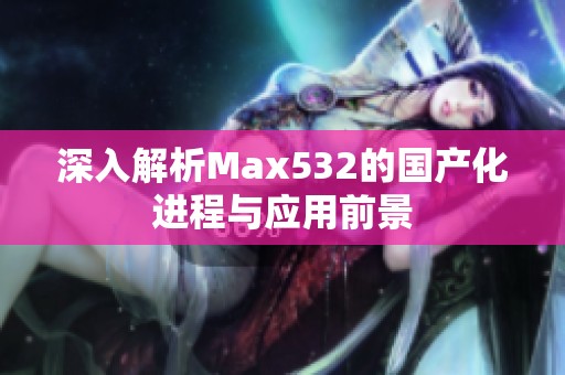 深入解析Max532的国产化进程与应用前景