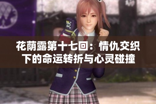 花荫露第十七回：情仇交织下的命运转折与心灵碰撞