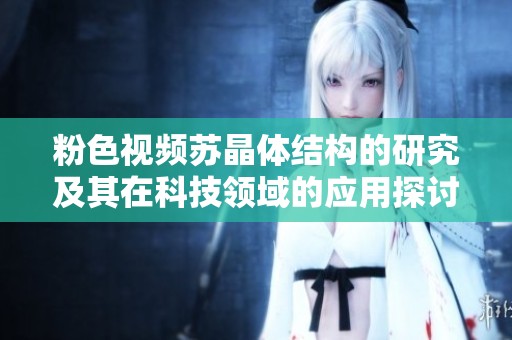 粉色视频苏晶体结构的研究及其在科技领域的应用探讨