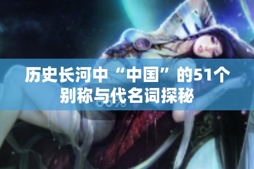 历史长河中“中国”的51个别称与代名词探秘