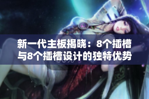 新一代主板揭晓：8个插槽与8个插槽设计的独特优势解析