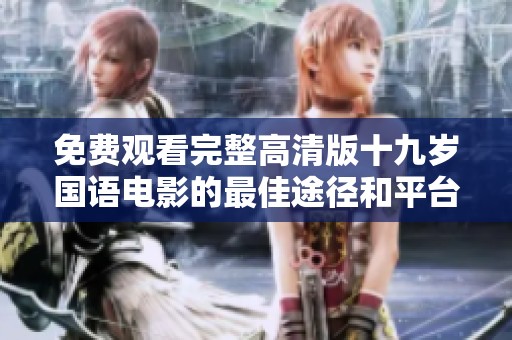 免费观看完整高清版十九岁国语电影的最佳途径和平台