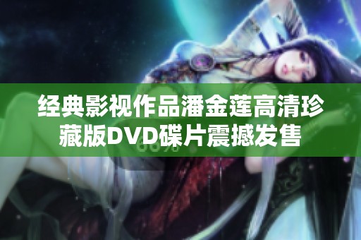 经典影视作品潘金莲高清珍藏版DVD碟片震撼发售