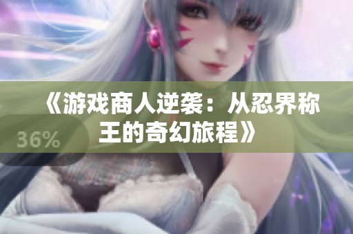 《游戏商人逆袭：从忍界称王的奇幻旅程》