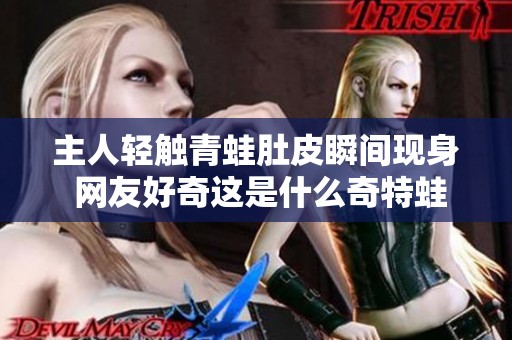主人轻触青蛙肚皮瞬间现身 网友好奇这是什么奇特蛙种