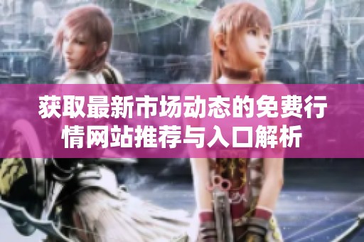 获取最新市场动态的免费行情网站推荐与入口解析