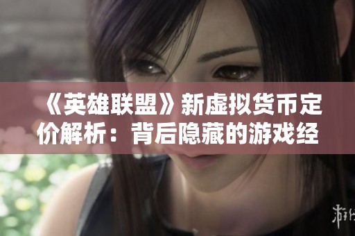 《英雄联盟》新虚拟货币定价解析：背后隐藏的游戏经济学原理