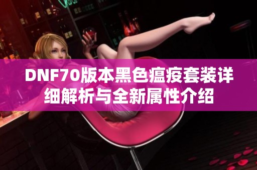 DNF70版本黑色瘟疫套装详细解析与全新属性介绍