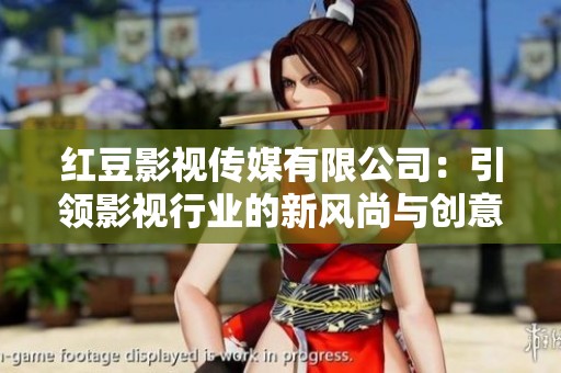 红豆影视传媒有限公司：引领影视行业的新风尚与创意探索