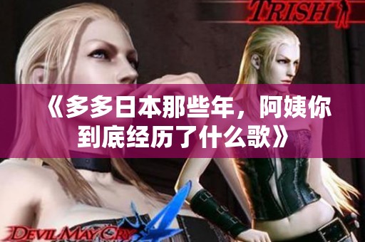 《多多日本那些年，阿姨你到底经历了什么歌》