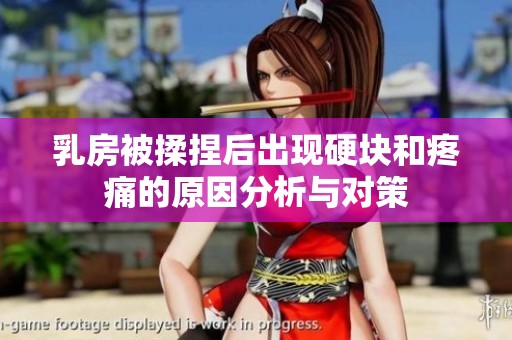 乳房被揉捏后出现硬块和疼痛的原因分析与对策