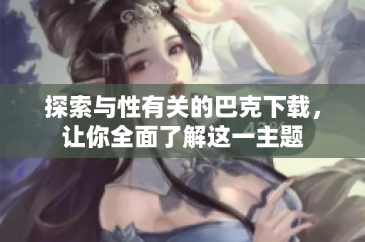 探索与性有关的巴克下载，让你全面了解这一主题