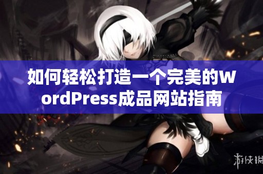如何轻松打造一个完美的WordPress成品网站指南