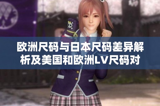 欧洲尺码与日本尺码差异解析及美国和欧洲LV尺码对照信息